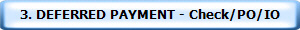 3. DEFERRED PAYMENT - Check/PO/IO